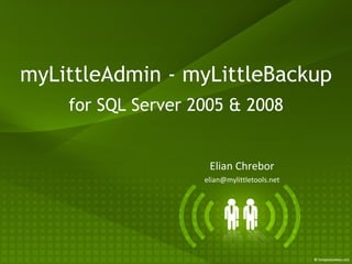 myLittleAdmin - myLittleBackup for SQL Server 2005 & 2008 Elian Chrebor [email_address] 