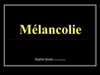 Mélancolie Sophie Gicala  (nom d’emprunt) 