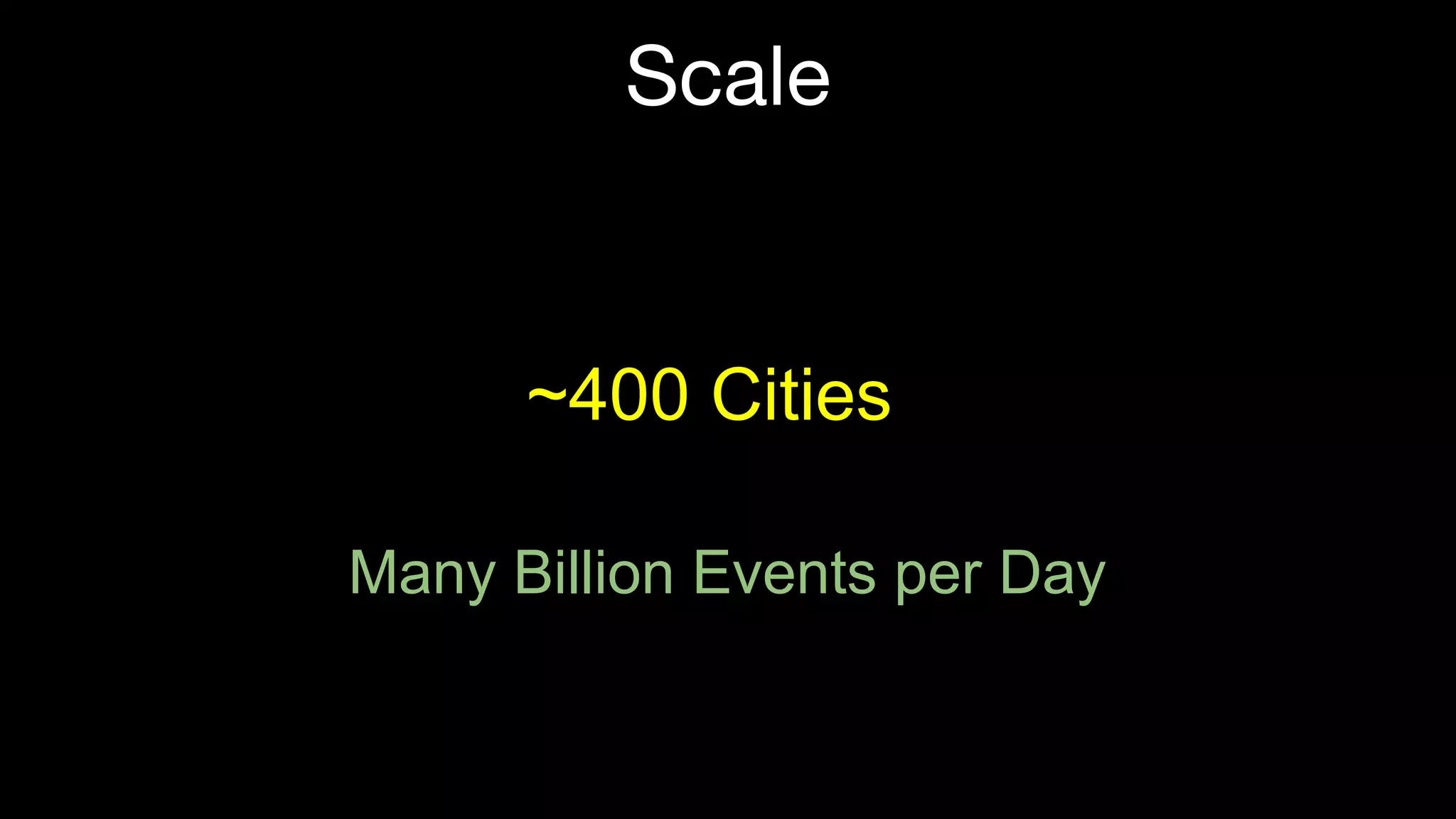 Scale ~400 Cities Many Billion Events per Day 