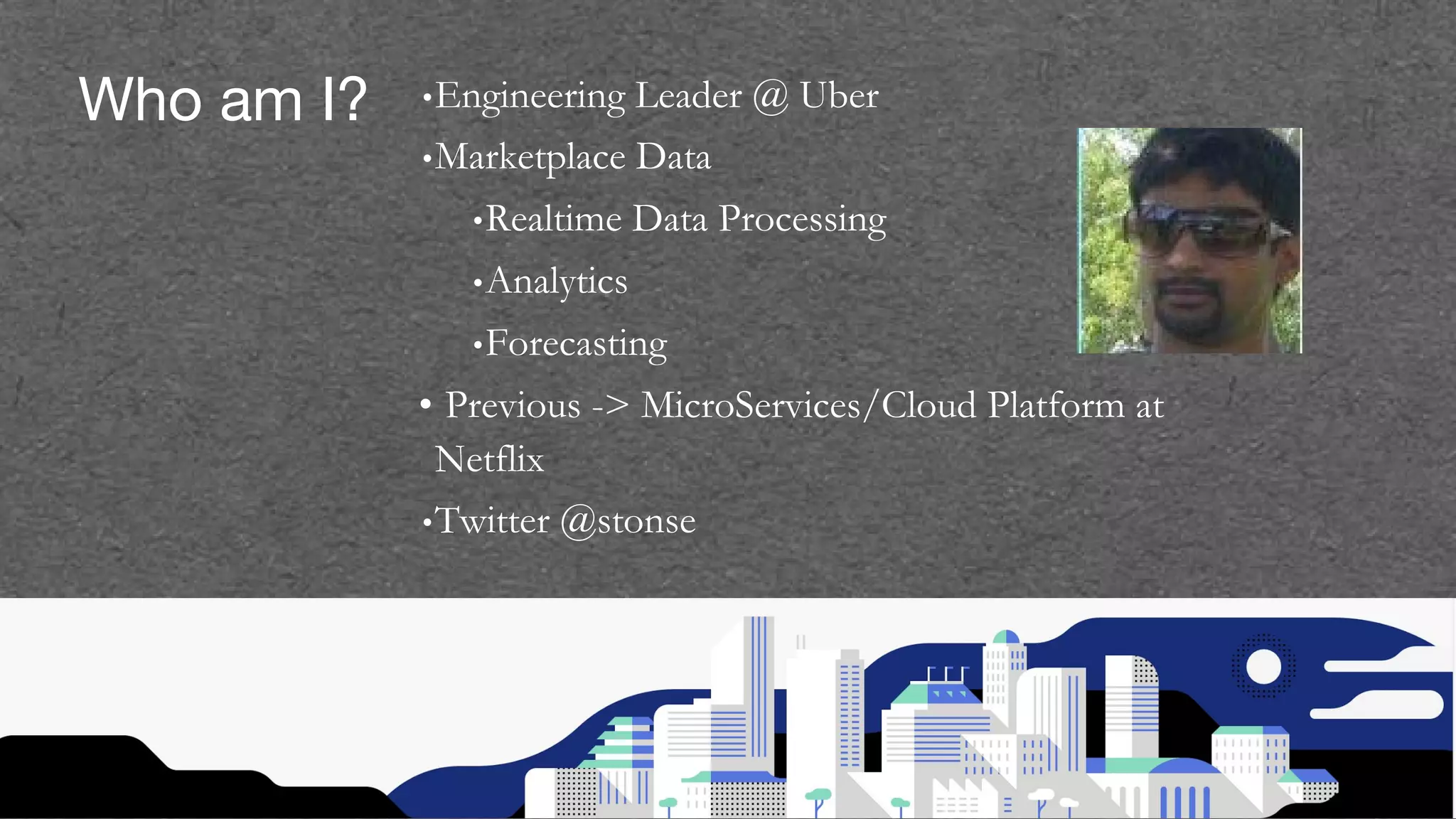 •Engineering Leader @ Uber •Marketplace Data •Realtime Data Processing •Analytics •Forecasting • Previous -> MicroServices/Cloud Platform at Netflix •Twitter @stonse 5 Who am I? 