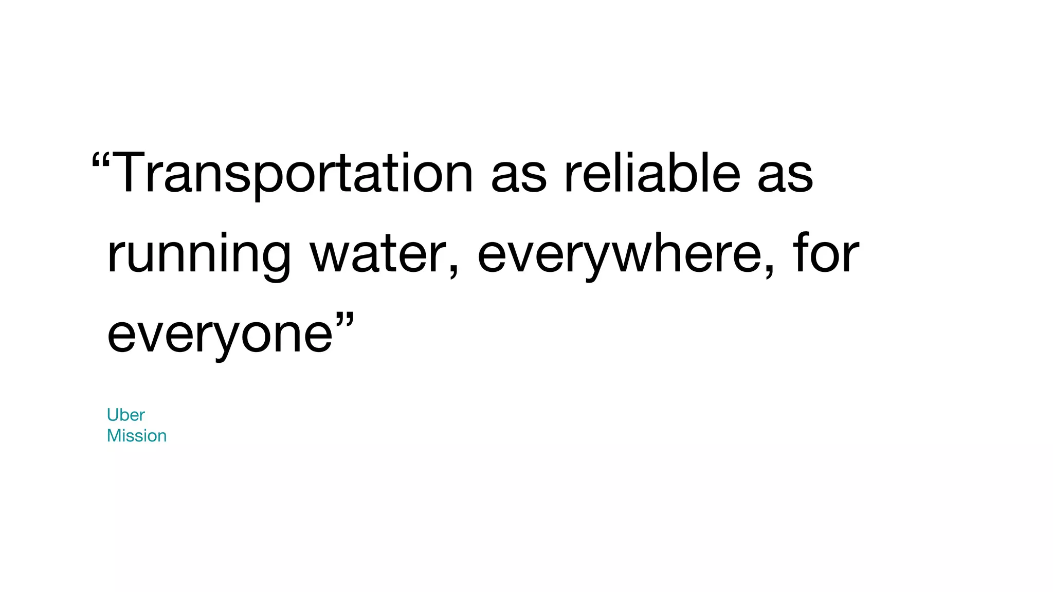 “Transportation as reliable as running water, everywhere, for everyone” Uber Mission 
