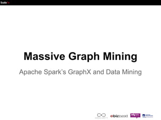 Massive Graph Mining 
Apache Spark’s GraphX and Data Mining 
 