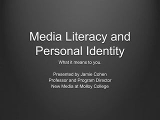 Media Literacy and
Personal Identity
What it means to you.
Presented by Jamie Cohen
Professor and Program Director
New Media at Molloy College
 