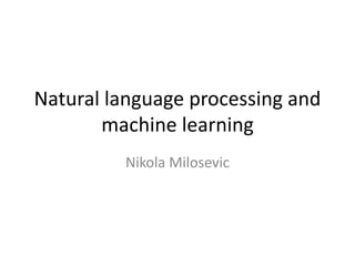 Natural language processing and
machine learning
Nikola Milosevic
 