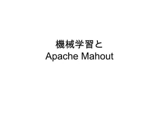 機械学習と
Apache Mahout
 