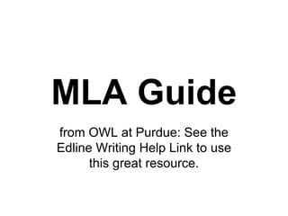 MLA Guide from OWL at Purdue: See the Edline Writing Help Link to use this great resource. 