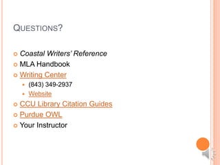 QUESTIONS?
 Coastal Writers’ Reference
 MLA Handbook
 Writing Center
 (843) 349-2937
 Website
 CCU Library Citation Guides
 Purdue OWL
 Your Instructor
 