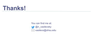 You can find me at:
@n_vasilevsky
vasilevs@ohsu.edu
Thanks!
 