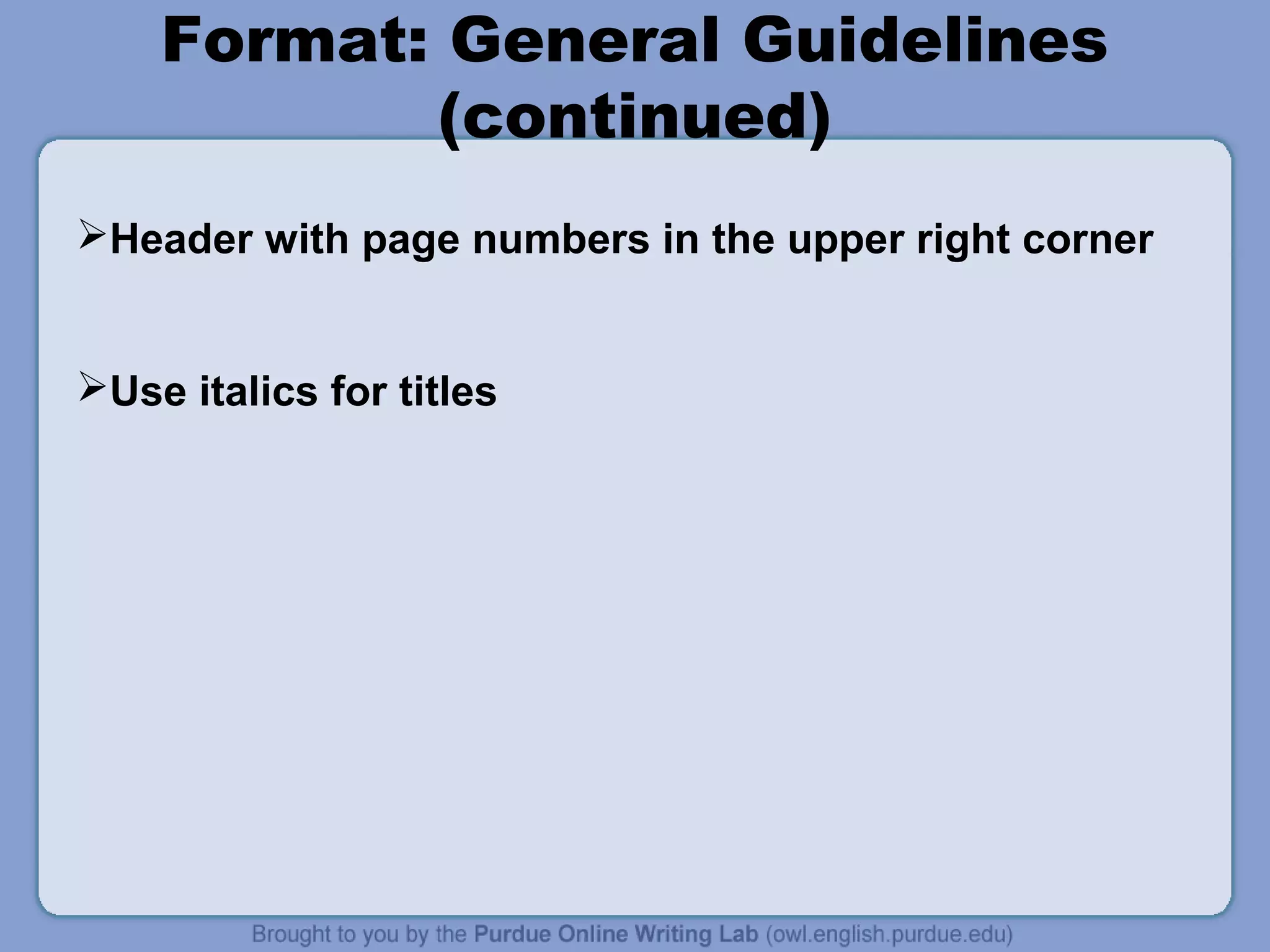 Format: General Guidelines 
(continued) 
Header with page numbers in the upper right corner 
Use italics for titles 
 