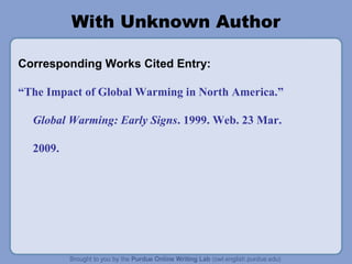 With Unknown Author 
Corresponding Works Cited Entry: 
“The Impact of Global Warming in North America.” 
Global Warming: Early Signs. 1999. Web. 23 Mar. 
2009. 
 