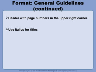 Format: General Guidelines 
(continued) 
Header with page numbers in the upper right corner 
Use italics for titles 
 