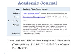 Talbert, JeanAnne J. “Substance Abuse Among Nurses.” Clinical Journal
   of Oncology Nursing 13.1 (2009): 17-19. Academic Search Complete.
   Web. 1 Mar. 2009.
 