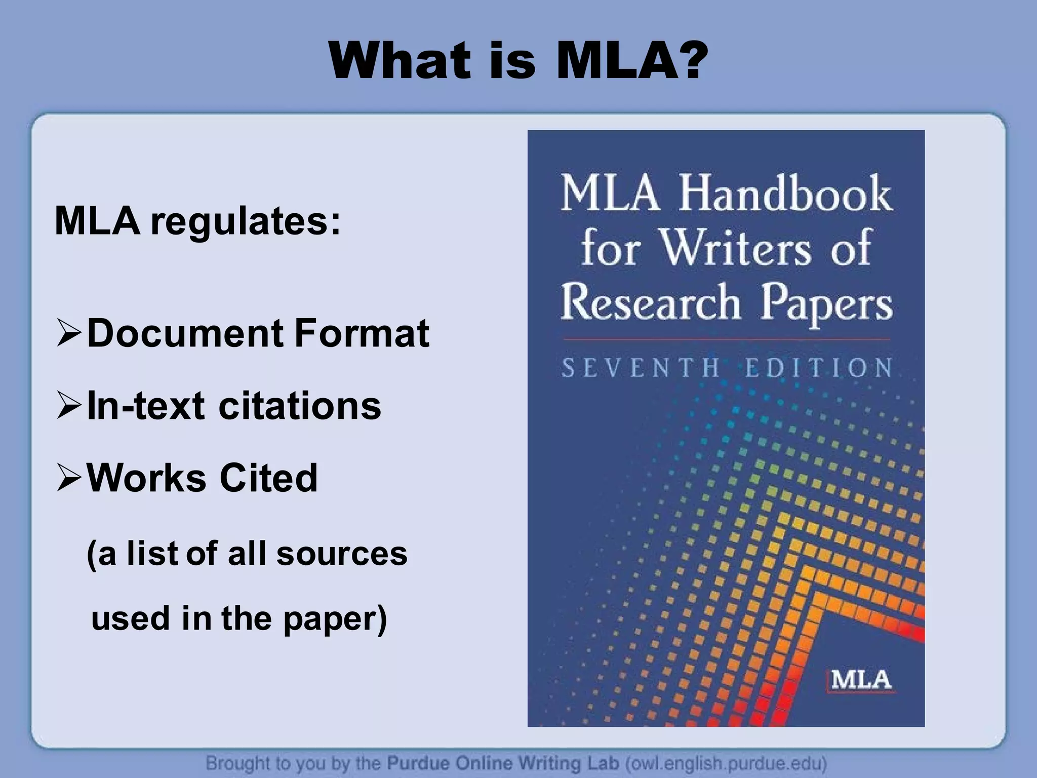 What is MLA?
MLA regulates:
Document Format
In-text citations
Works Cited
(a list of all sources
used in the paper)
 