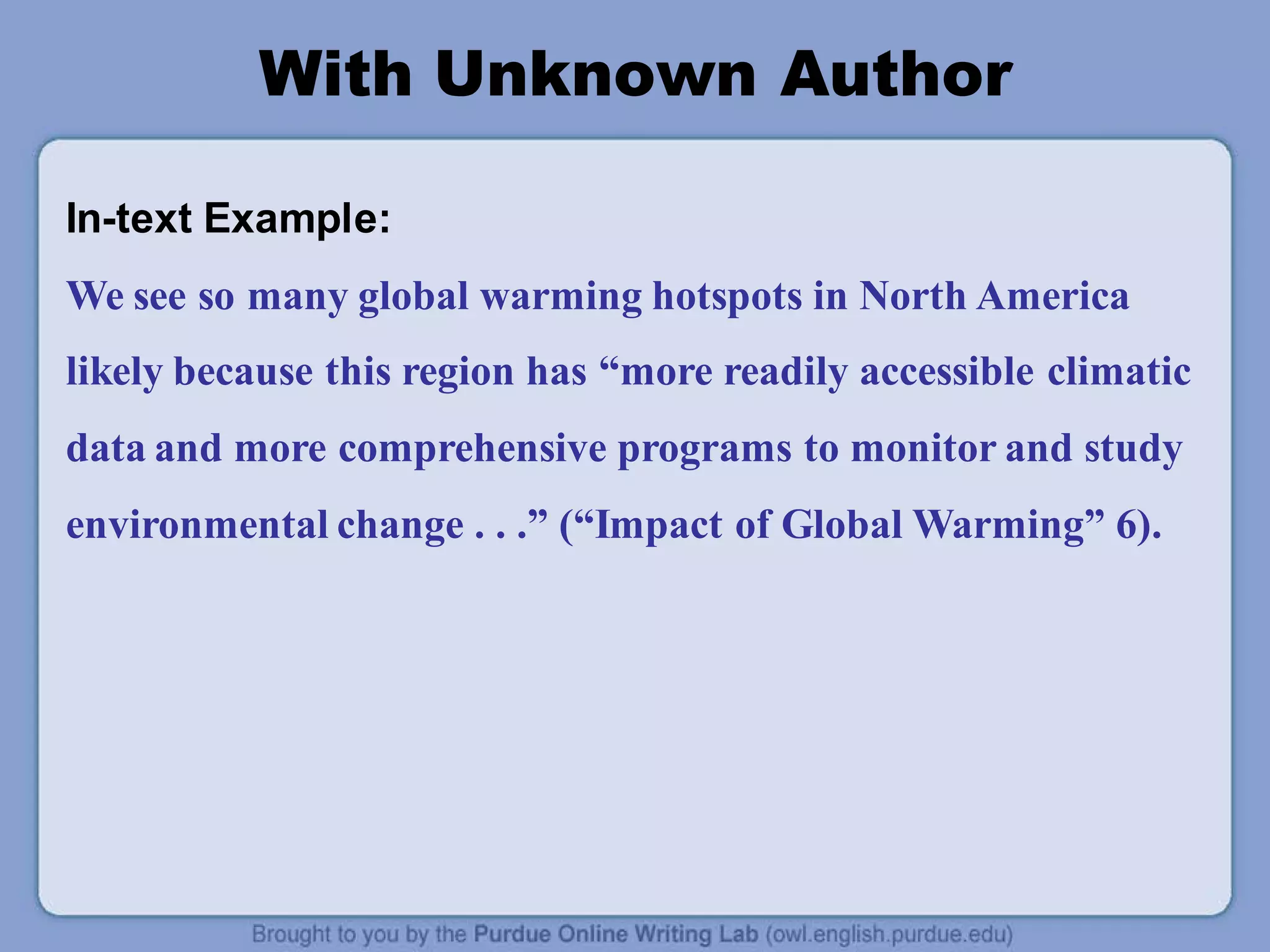 With Unknown Author
In-text Example:
We see so many global warming hotspots in North America
likely because this region has “more readily accessible climatic
data and more comprehensive programs to monitor and study
environmental change . . .” (“Impact of Global Warming” 6).
 