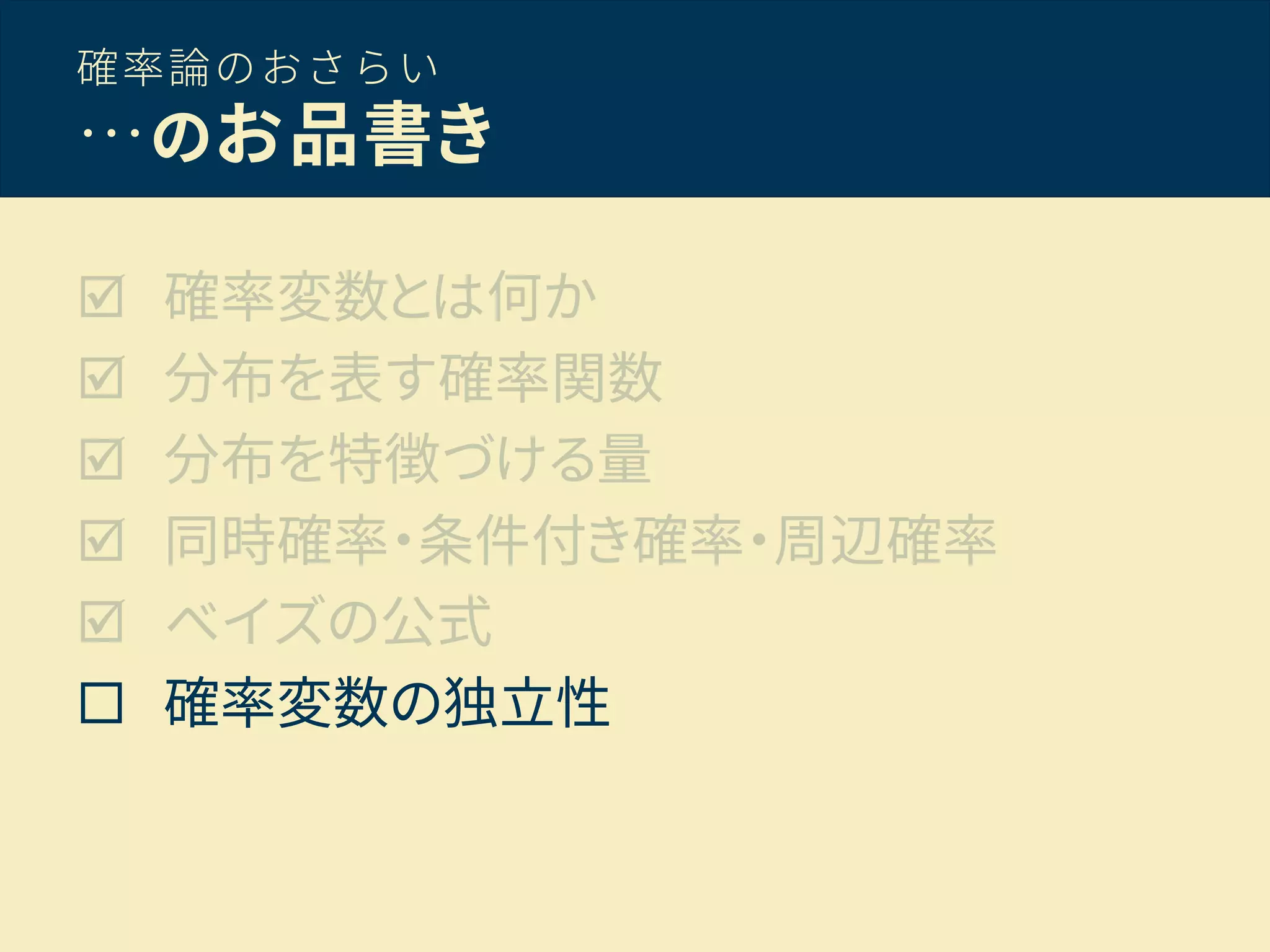 確率論のおさらい
…のお品書き
 確率変数とは何か
 分布を表す確率関数
 分布を特徴づける量
 同時確率・条件付き確率・周辺確率
 ベイズの公式
 確率変数の独立性
 