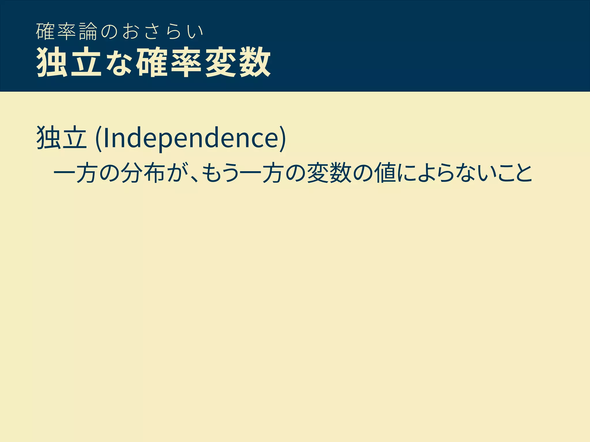 確率論のおさらい
独立な確率変数
独立 (Independence)
一方の分布が、もう一方の変数の値によらないこと
 