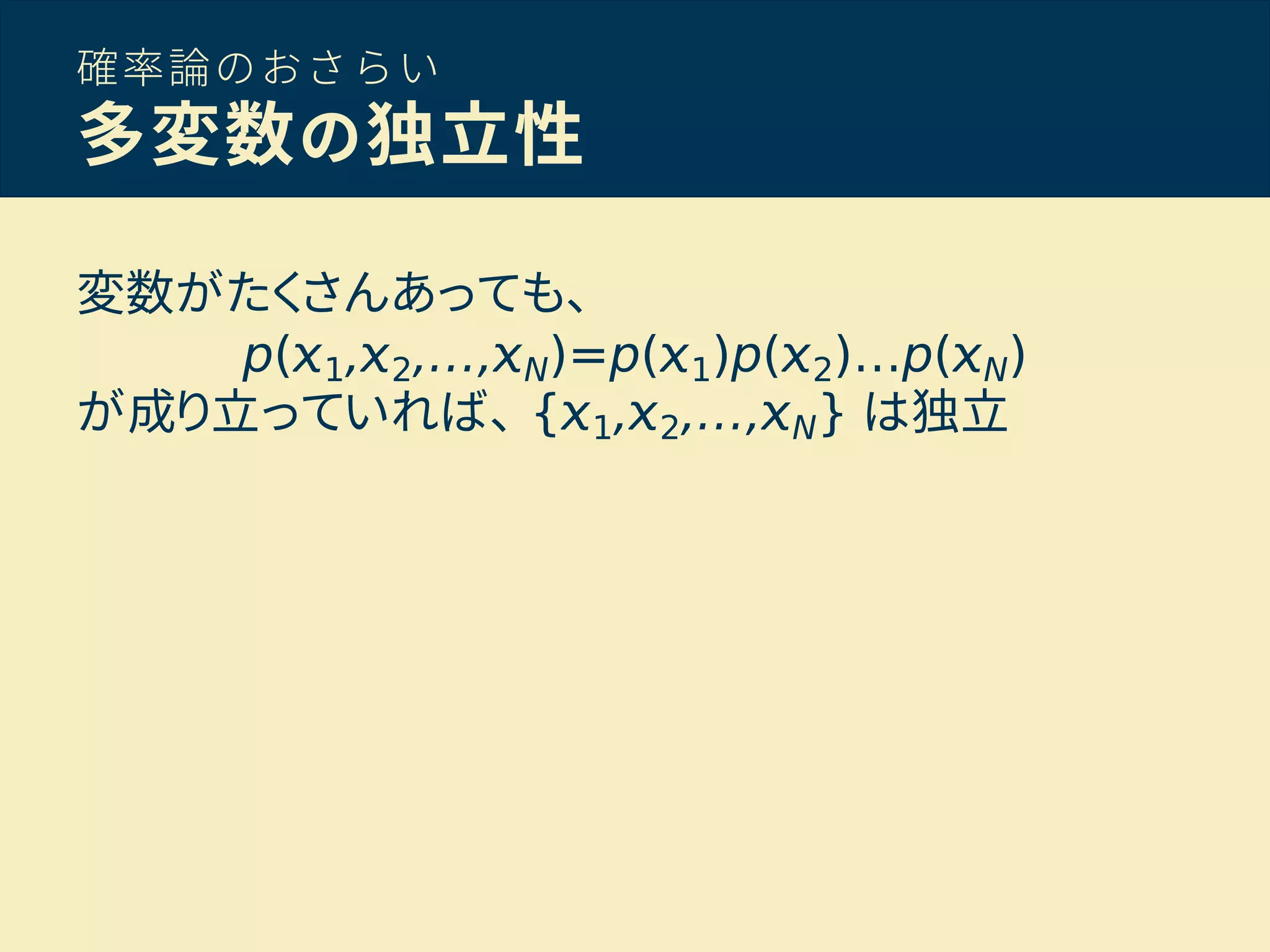 確率論のおさらい
多変数の独立性
変数がたくさんあっても、
p( 1, 2,…, N)=p( 1)p( 2)…p( N)
が成り立っていれば、 { 1, 2,…, N} は独立
 