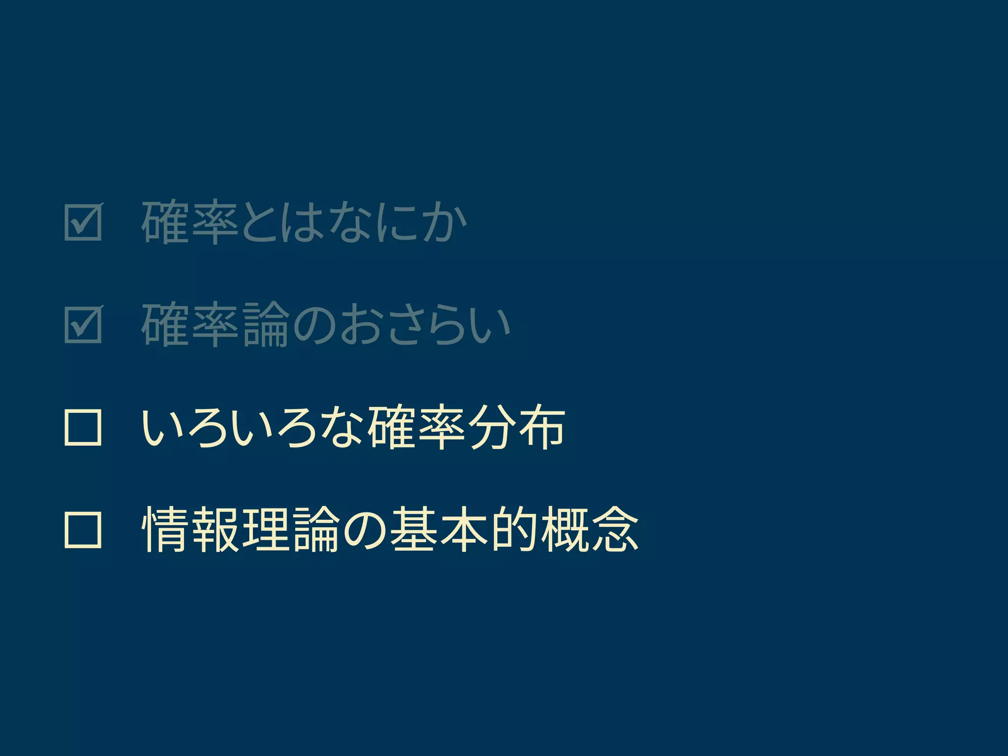  確率とはなにか
 確率論のおさらい
 いろいろな確率分布
 情報理論の基本的概念
きょうの話題
 