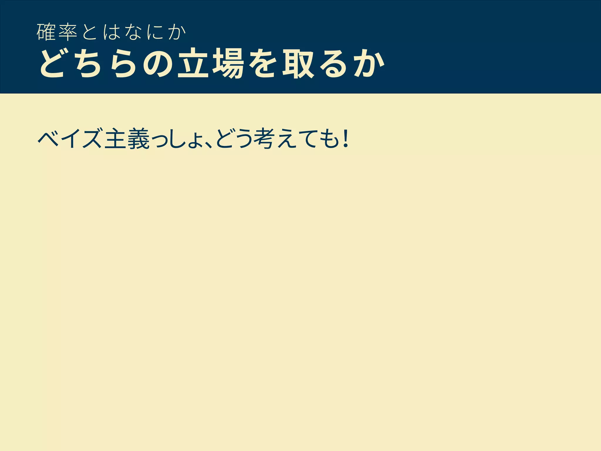 確率とはなにか
どちらの立場を取るか
ベイズ主義っしょ、どう考えても！
 