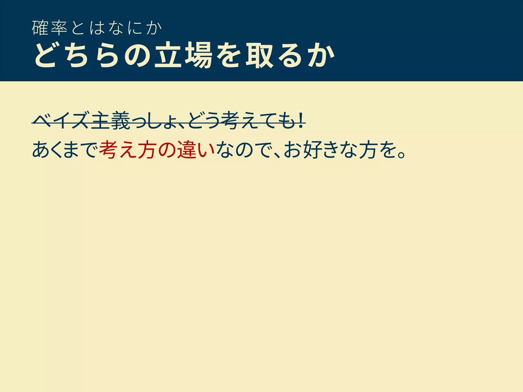 確率とはなにか
どちらの立場を取るか
ベイズ主義っしょ、どう考えても！
あくまで考え方の違いなので、お好きな方を。
 