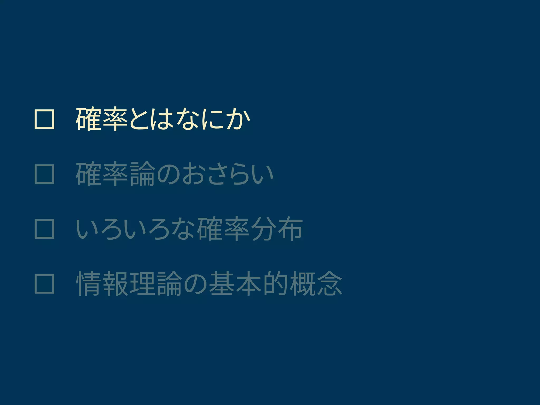  確率とはなにか
 確率論のおさらい
 いろいろな確率分布
 情報理論の基本的概念
きょうの話題
 