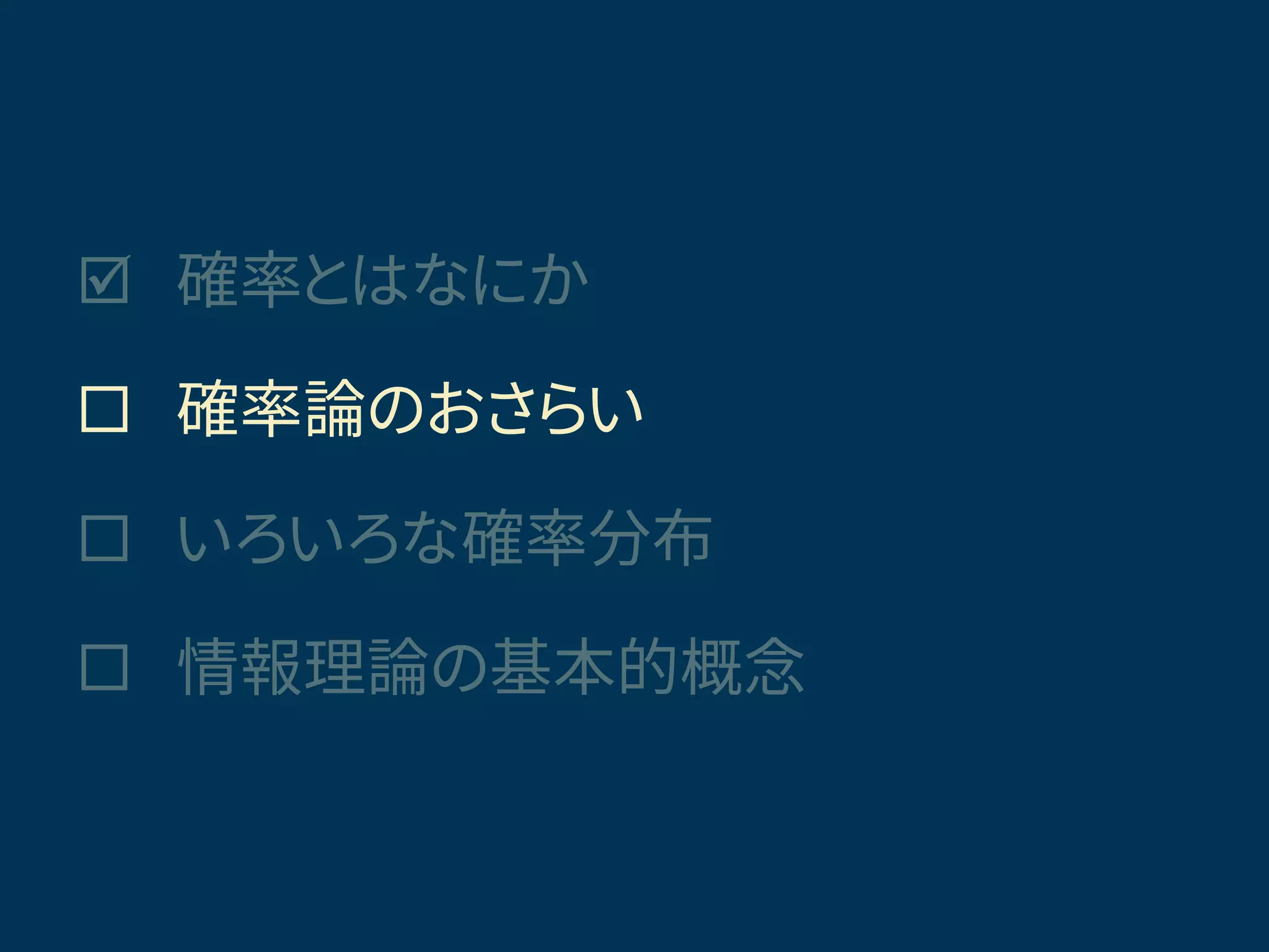  確率とはなにか
 確率論のおさらい
 いろいろな確率分布
 情報理論の基本的概念
きょうの話題
 