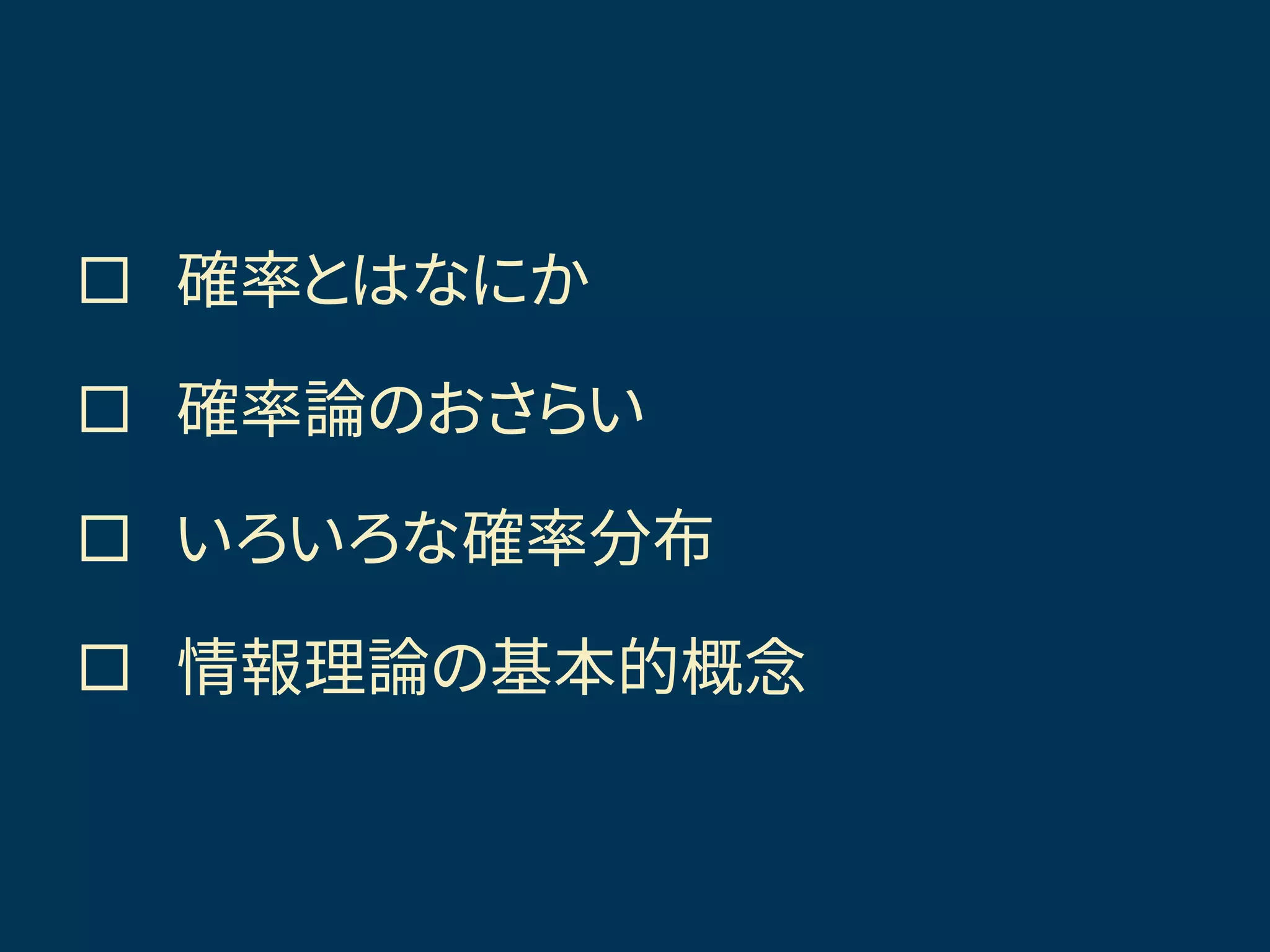  確率とはなにか
 確率論のおさらい
 いろいろな確率分布
 情報理論の基本的概念
きょうの話題
 