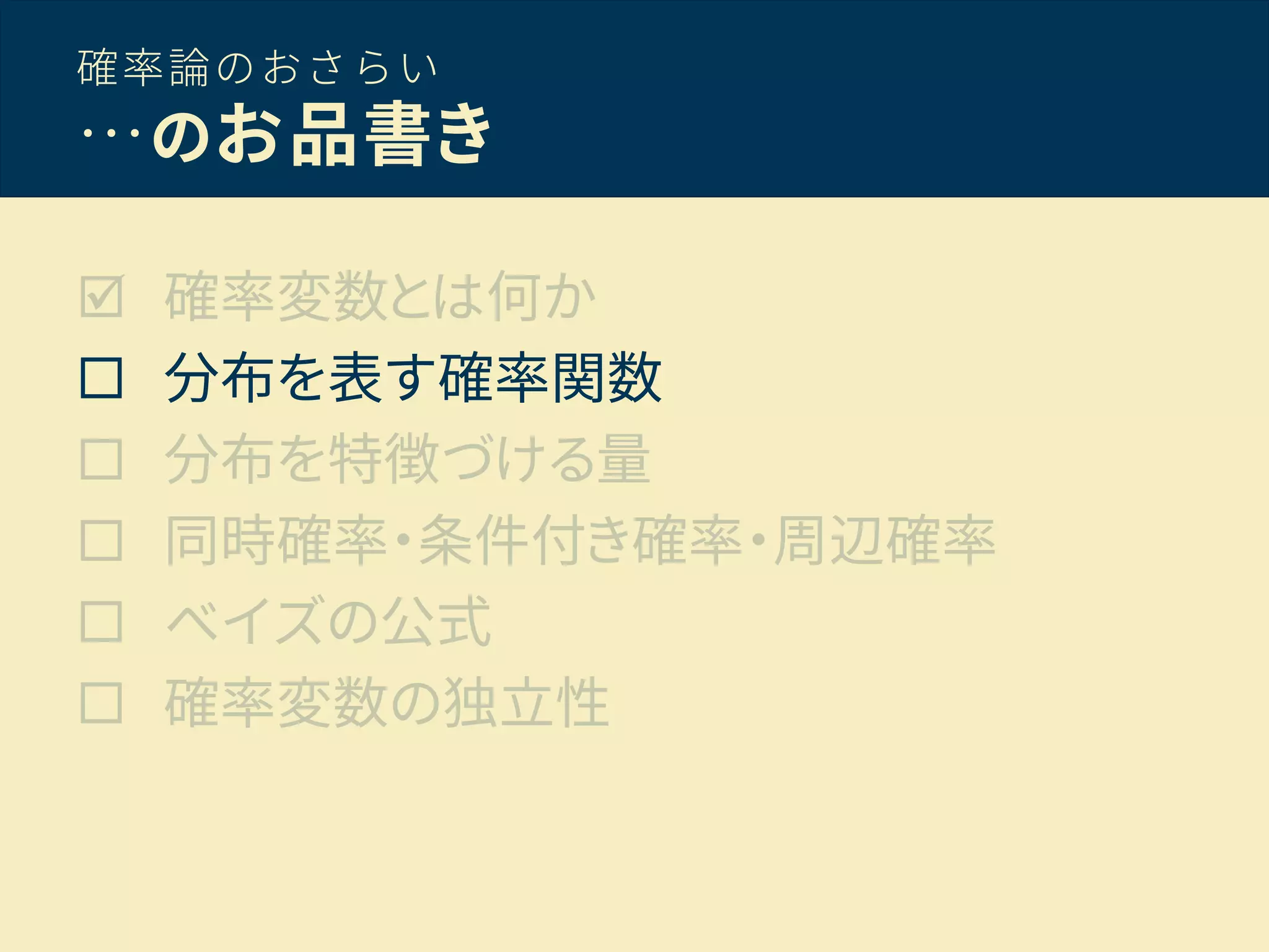 確率論のおさらい
…のお品書き
 確率変数とは何か
 分布を表す確率関数
 分布を特徴づける量
 同時確率・条件付き確率・周辺確率
 ベイズの公式
 確率変数の独立性
 