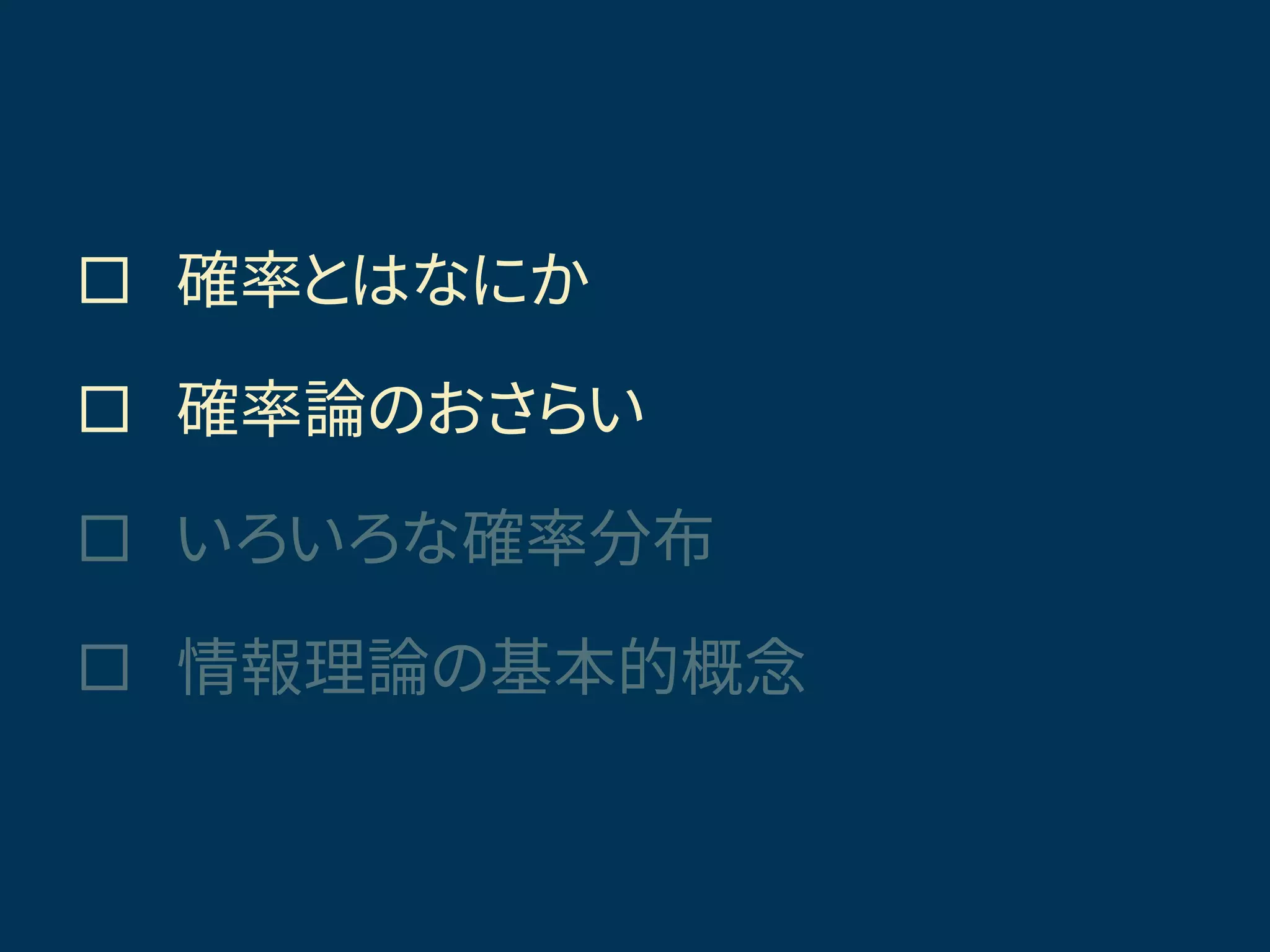  確率とはなにか
 確率論のおさらい
 いろいろな確率分布
 情報理論の基本的概念
きょうの話題
 