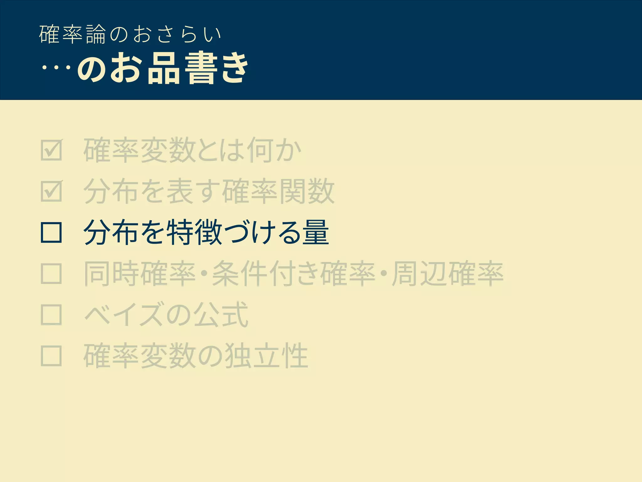 確率論のおさらい
…のお品書き
 確率変数とは何か
 分布を表す確率関数
 分布を特徴づける量
 同時確率・条件付き確率・周辺確率
 ベイズの公式
 確率変数の独立性
 