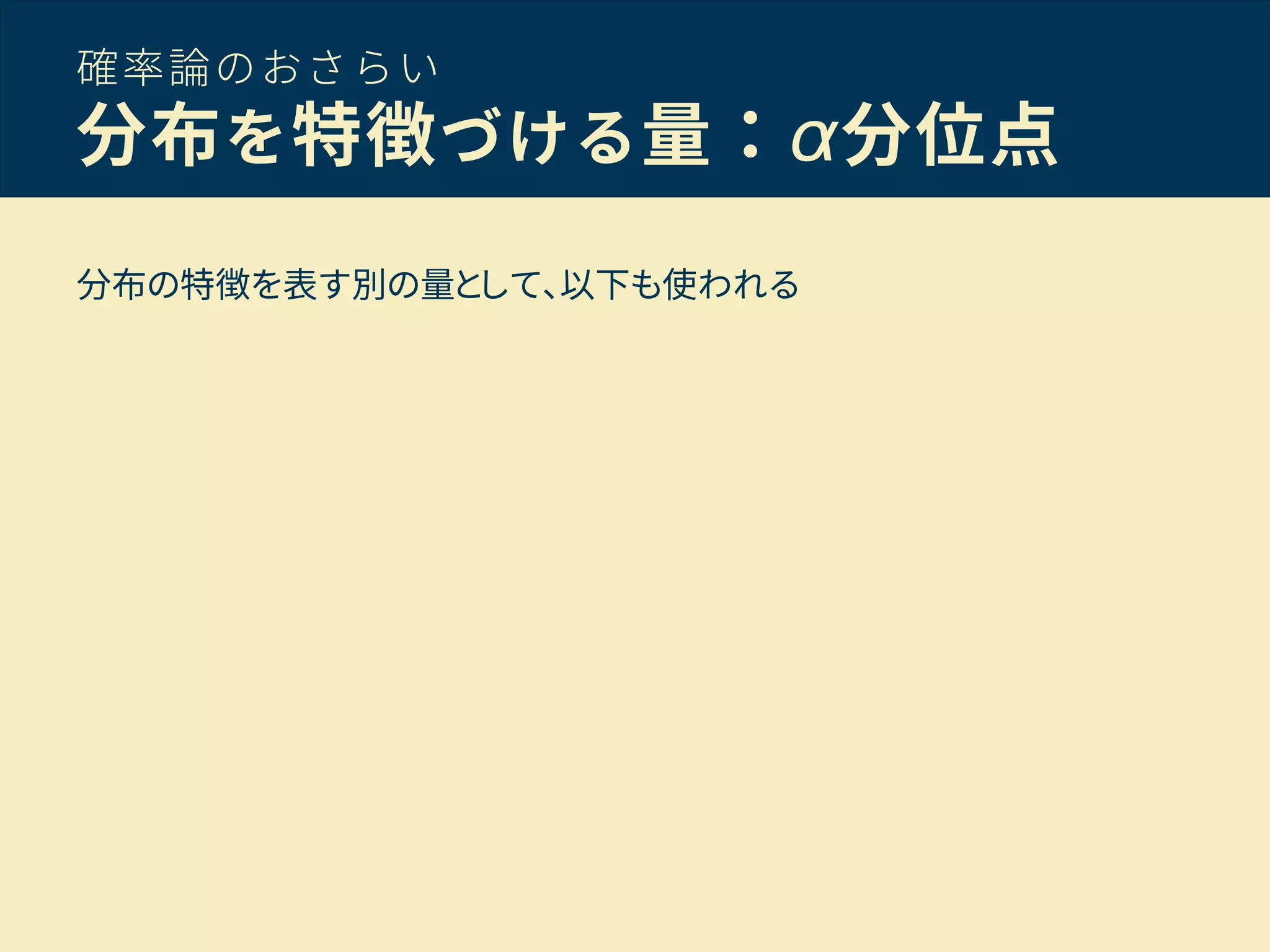 確率論のおさらい
分布を特徴づける量：α分位点
分布の特徴を表す別の量として、以下も使われる
 