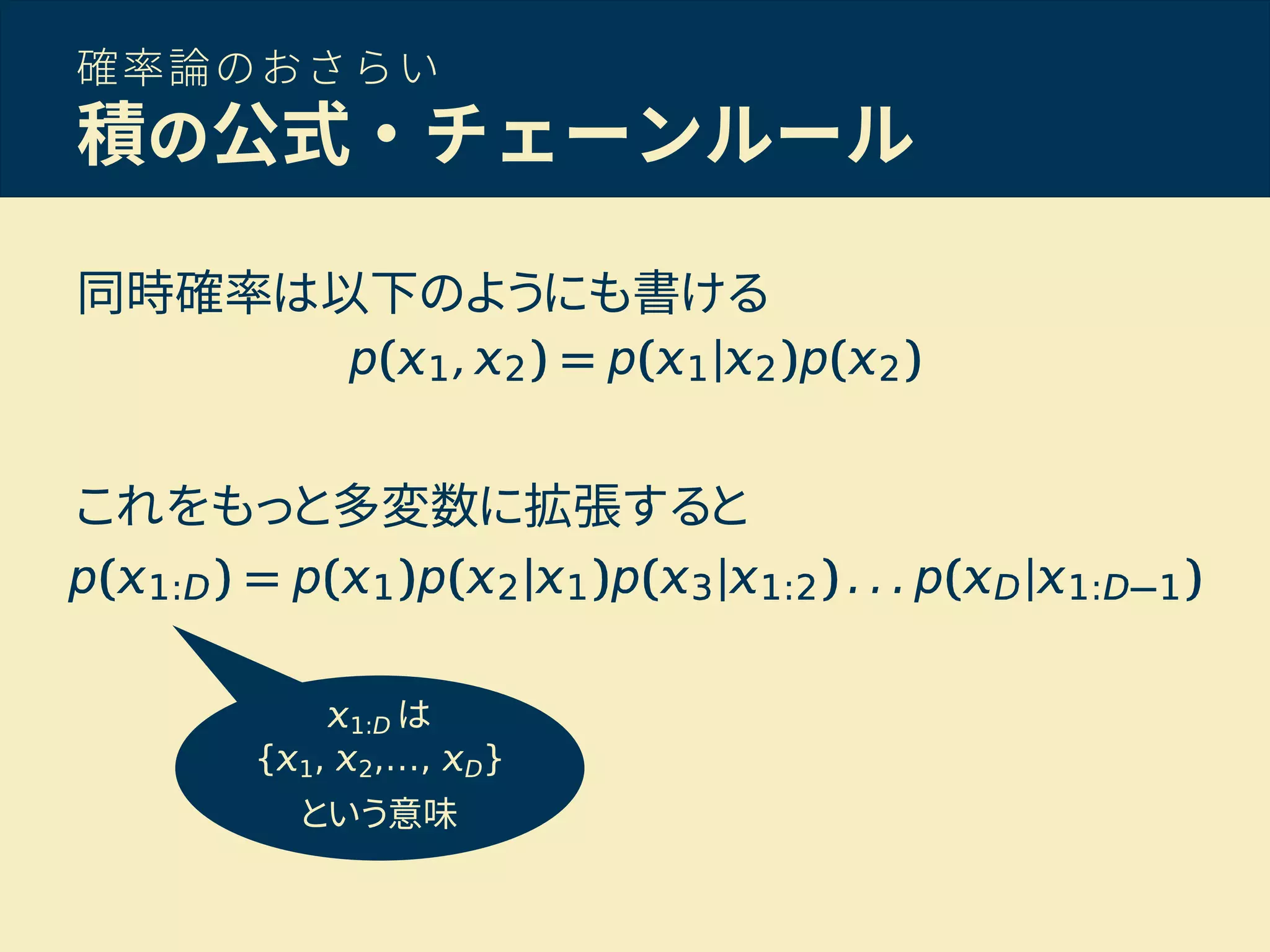 確率論のおさらい
積の公式・チェーンルール
同時確率は以下のようにも書ける
これをもっと多変数に拡張すると
1:D は
{ 1, 2,…, D}
という意味
 