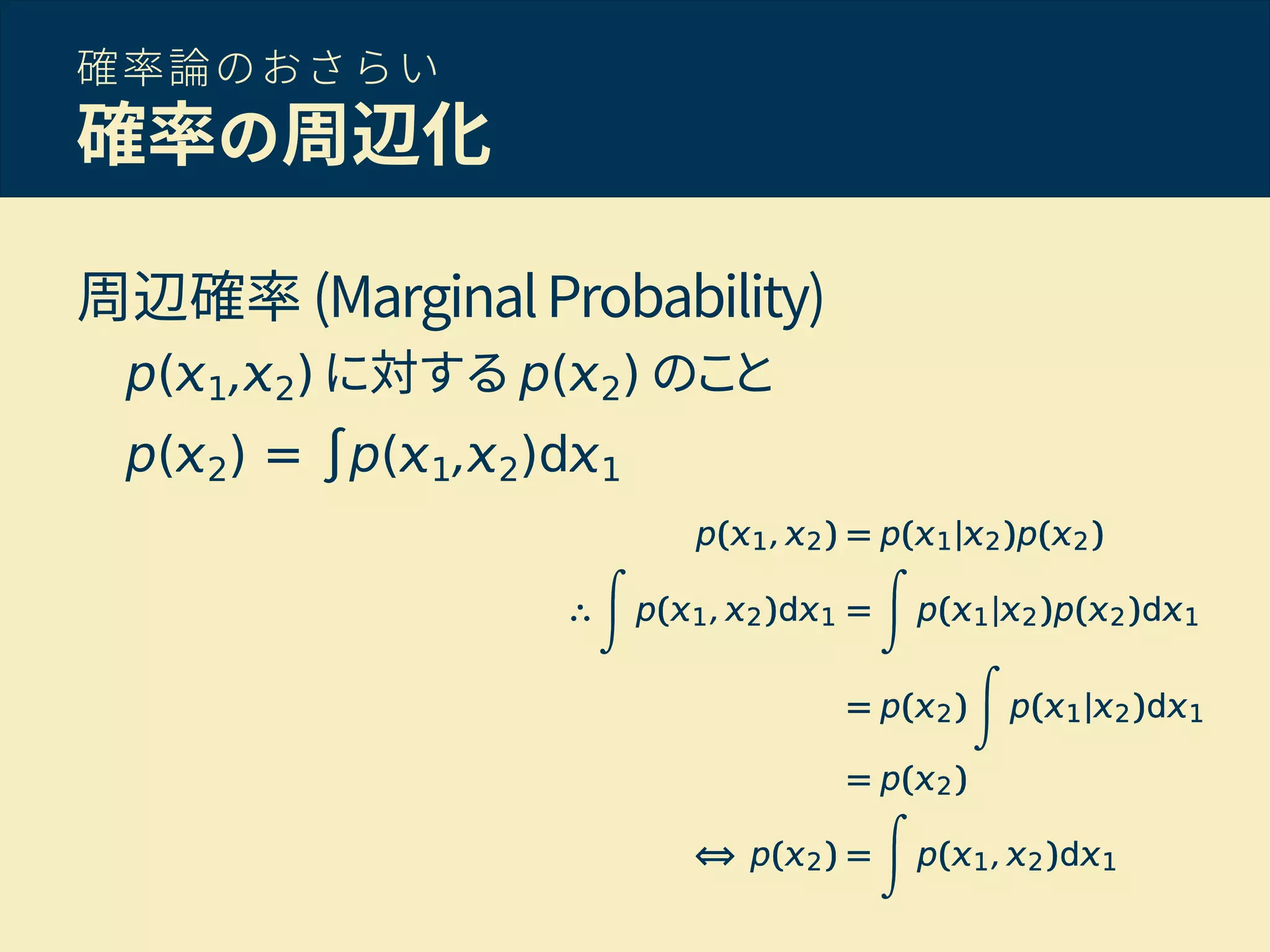 確率論のおさらい
確率の周辺化
周辺確率 (MarginalProbability)
p( 1, 2) に対する p( 2) のこと
p( 2) = ∫p( 1, 2)d 1
 