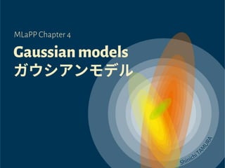 Gaussianmodels
ガウシアンモデル
MLaPP Chapter 4
 
