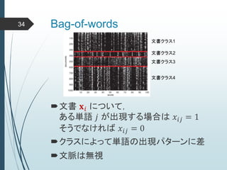 Bag-of-words34
文書 𝐱 𝑖 について，
ある単語 𝑗 が出現する場合は 𝑥𝑖𝑗 = 1
そうでなければ 𝑥𝑖𝑗 = 0
クラスによって単語の出現パターンに差
文脈は無視
 