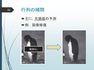 行列の補間52
主に，欠損値の予測
観測なし
例． 画像修復
 