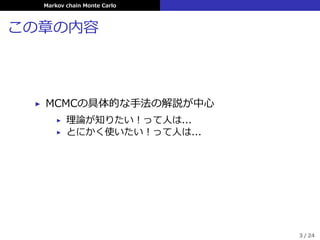 Markov chain Monte Carlo
この章の内容
▶ MCMCの具体的な⼿法の解説が中⼼
▶ 理論が知りたい！って⼈は...
▶ とにかく使いたい！って⼈は...
3 / 24
 