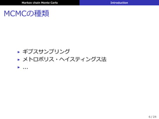 Markov chain Monte Carlo Introduction
MCMCの種類
▶ ギブスサンプリング
▶ メトロポリス・ヘイスティングス法
▶ ...
6 / 24
 