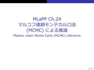 MLaPP Ch.24
マルコフ連鎖モンテカルロ法
(MCMC) による推論
Markov chain Monte Carlo (MCMC) inference
1 / 24
 