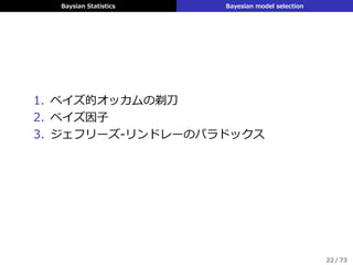 Baysian Statistics Bayesian model selection
1. ベイズ的オッカムの剃⼑
2. ベイズ因⼦
3. ジェフリーズ-リンドレーのパラドックス
22 / 73
 