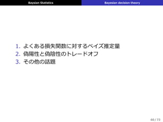 Baysian Statistics Bayesian decision theory
1. よくある損失関数に対するベイズ推定量
2. 偽陽性と偽陰性のトレードオフ
3. その他の話題
60 / 73
 