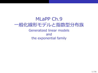 MLaPP Ch.9
⼀般化線形モデルと指数型分布族
Generalized linear models
and
the exponential family
1 / 56
 