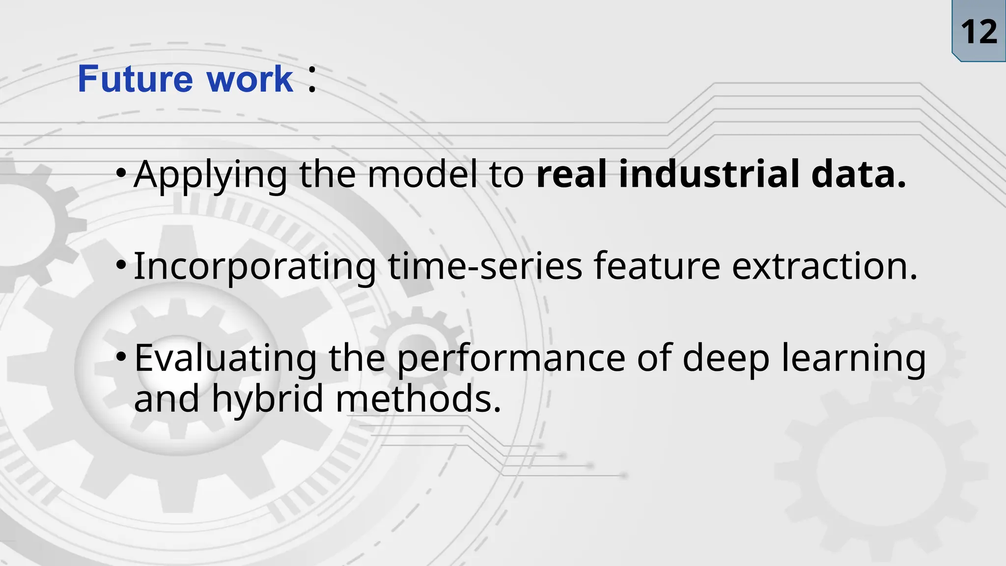 Future work :
•Applying the model to real industrial data.
•Incorporating time-series feature extraction.
•Evaluating the performance of deep learning
and hybrid methods.
12
 