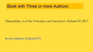 Charon,Rita, et al.The Principles and Narratives. Oxford UP, 2017.
In-text citation: (Charon107)
Book with Three or more Authors:
 