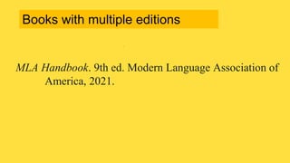 MLA Handbook. 9th ed. Modern Language Association of
America, 2021.
Books with multiple editions
 