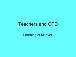Teachers and CPD Learning at M level. 