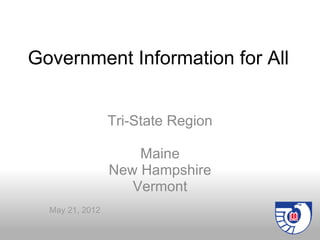 Government Information for All


                 Tri-State Region

                     Maine
                 New Hampshire
                    Vermont
  May 21, 2012
 