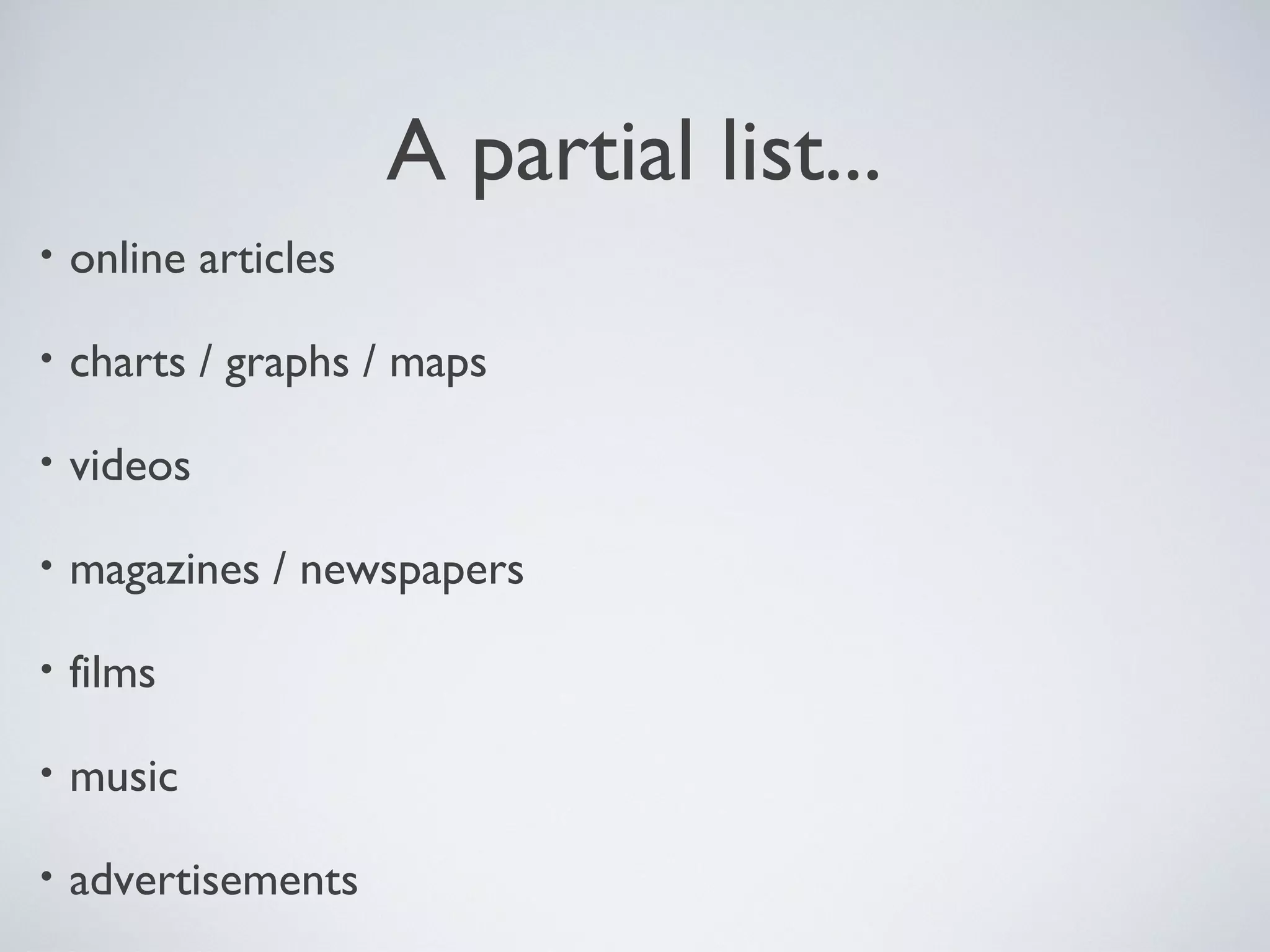 A partial list...
•

online articles

•

charts / graphs / maps

•

videos

•

magazines / newspapers

•

films

•

music

•

advertisements

 