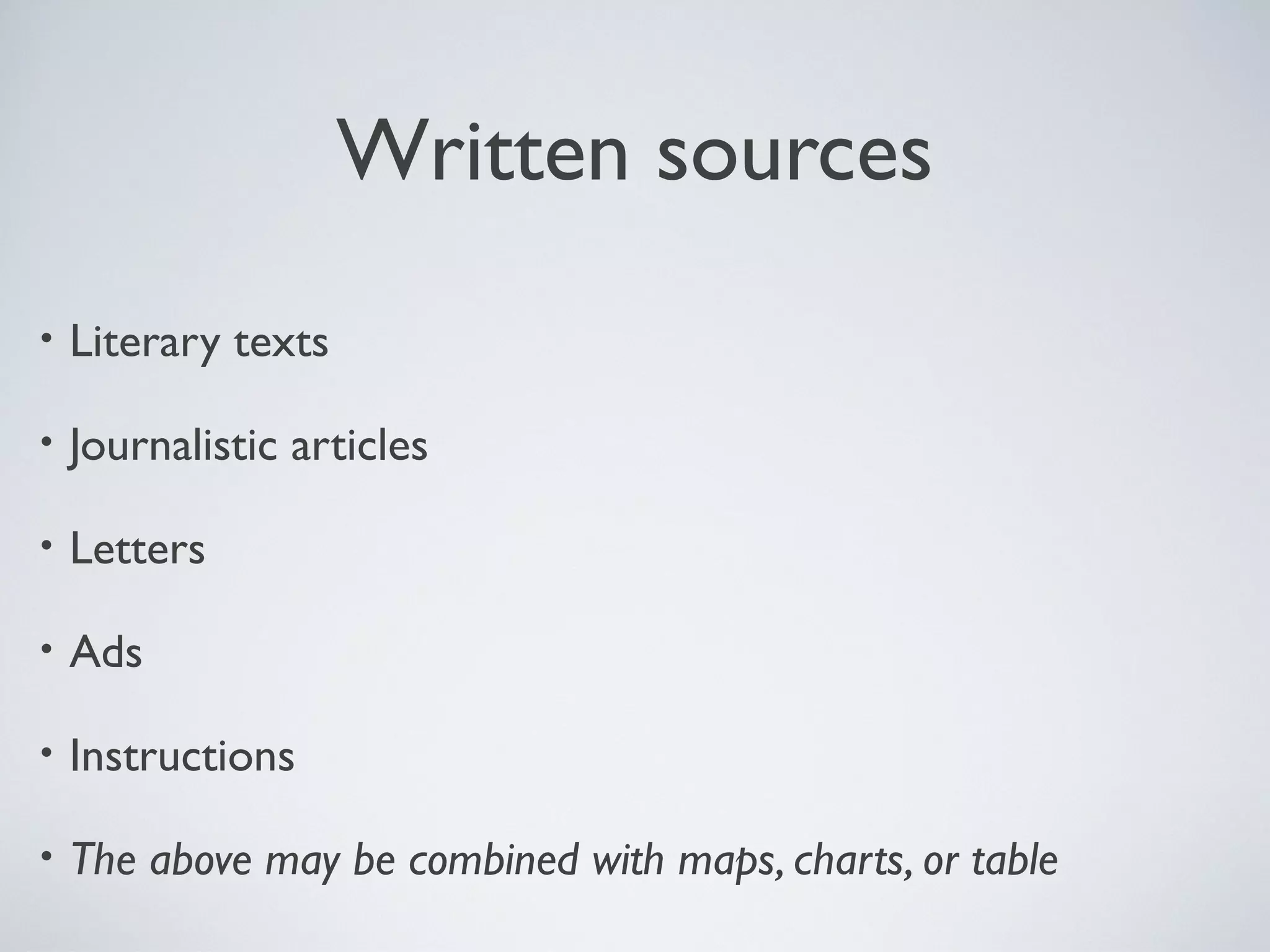 Written sources
•

Literary texts

•

Journalistic articles

•

Letters

•

Ads

•

Instructions

•

The above may be combined with maps, charts, or table

 