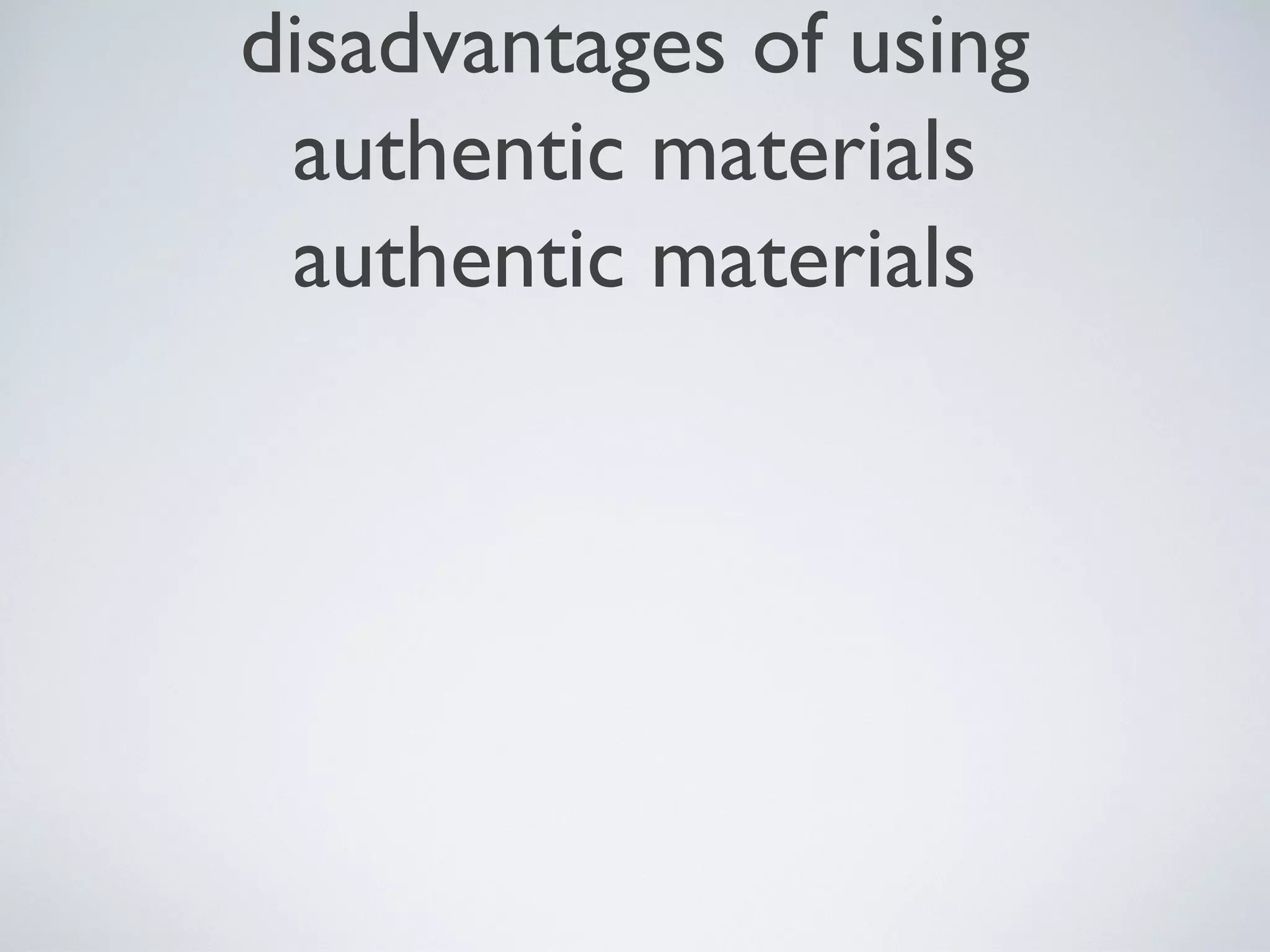 disadvantages of using
authentic materials
authentic materials

 